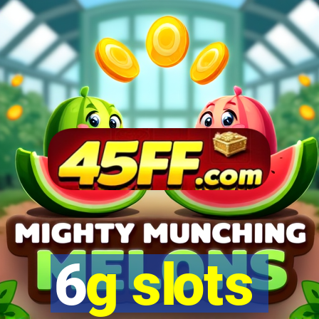 6g slots